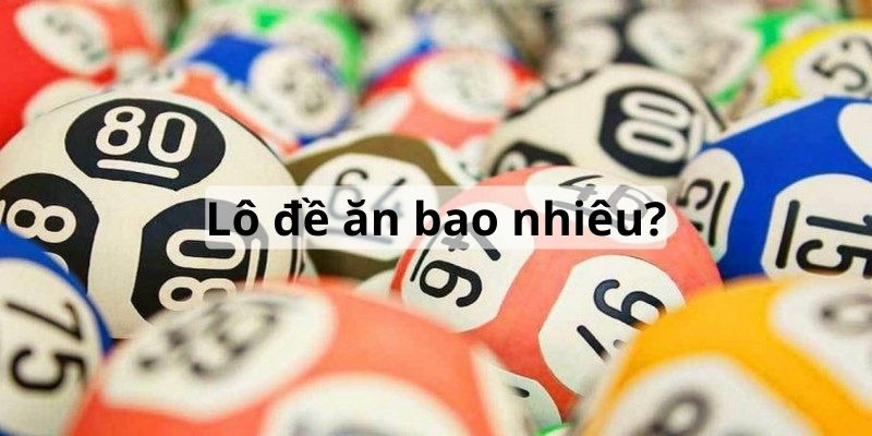 Hiểu lô và đề ăn bao nhiêu để có đáp án lô hay đề dễ ăn hơn